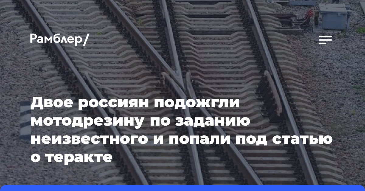 Двое россиян подожгли мотодрезину по заданию неизвестного и попали под статью о теракте