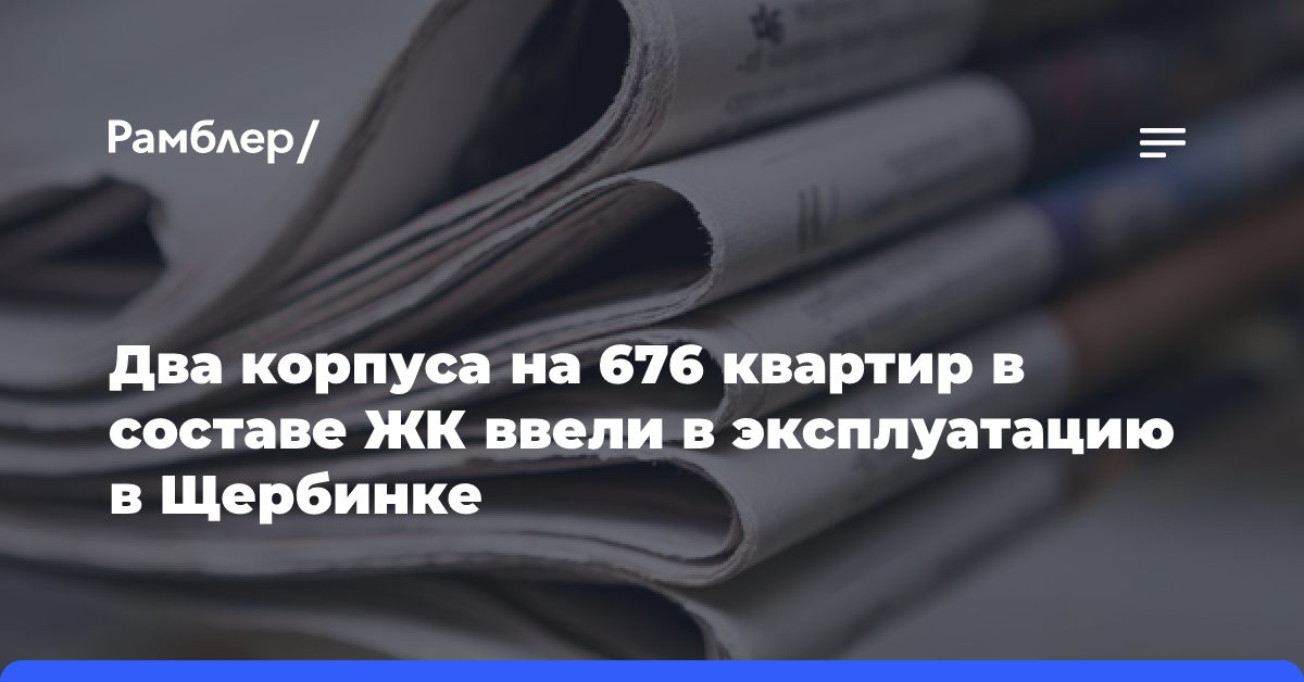 Два корпуса на 676 квартир в составе ЖК ввели в эксплуатацию в Щербинке