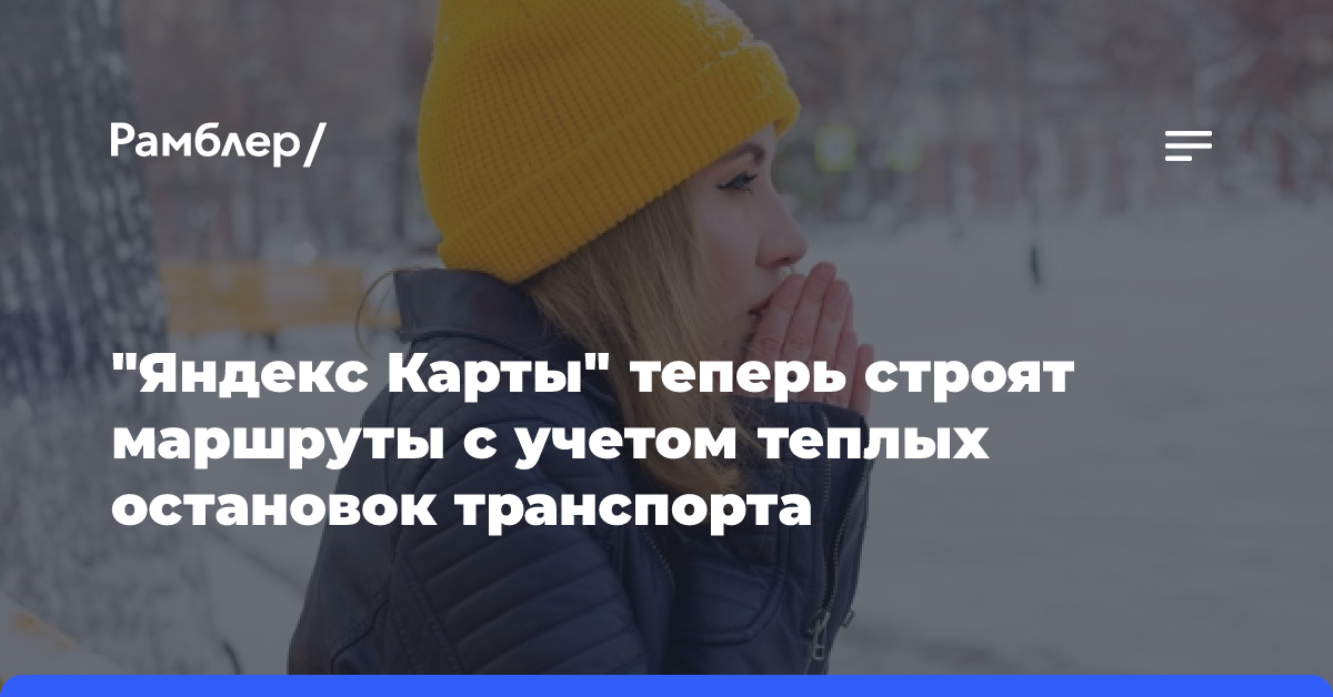 «Яндекс Карты» теперь строят маршруты с учетом теплых остановок транспорта