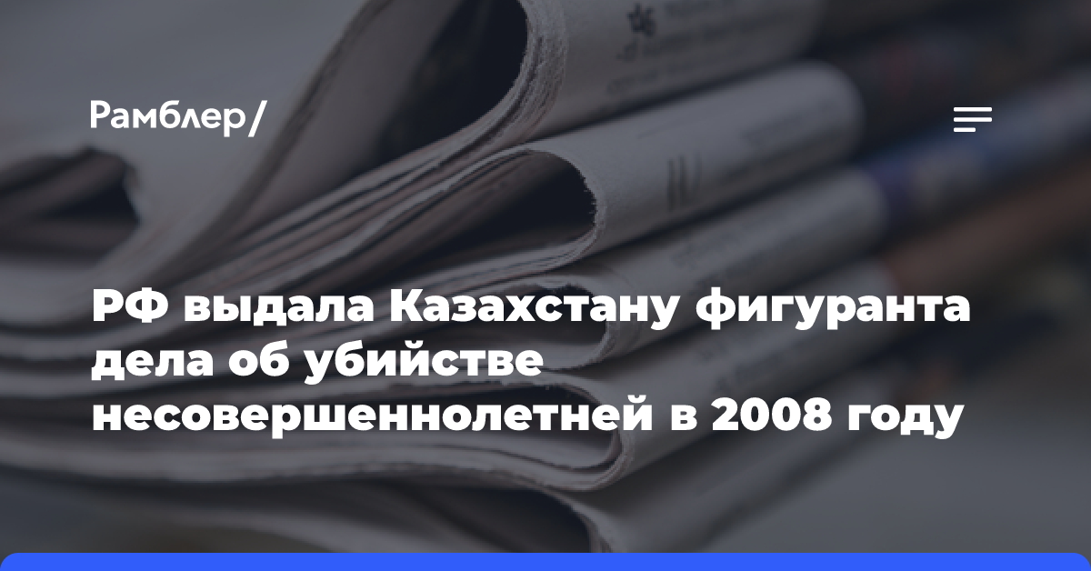 РФ выдала Казахстану фигуранта дела об убийстве несовершеннолетней в 2008 году