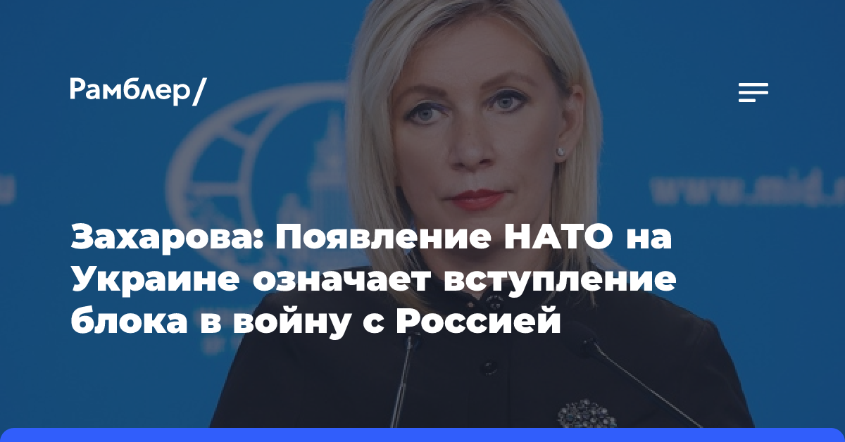 Захарова: появление НАТО на Украине будет означать его вступление в войну против РФ