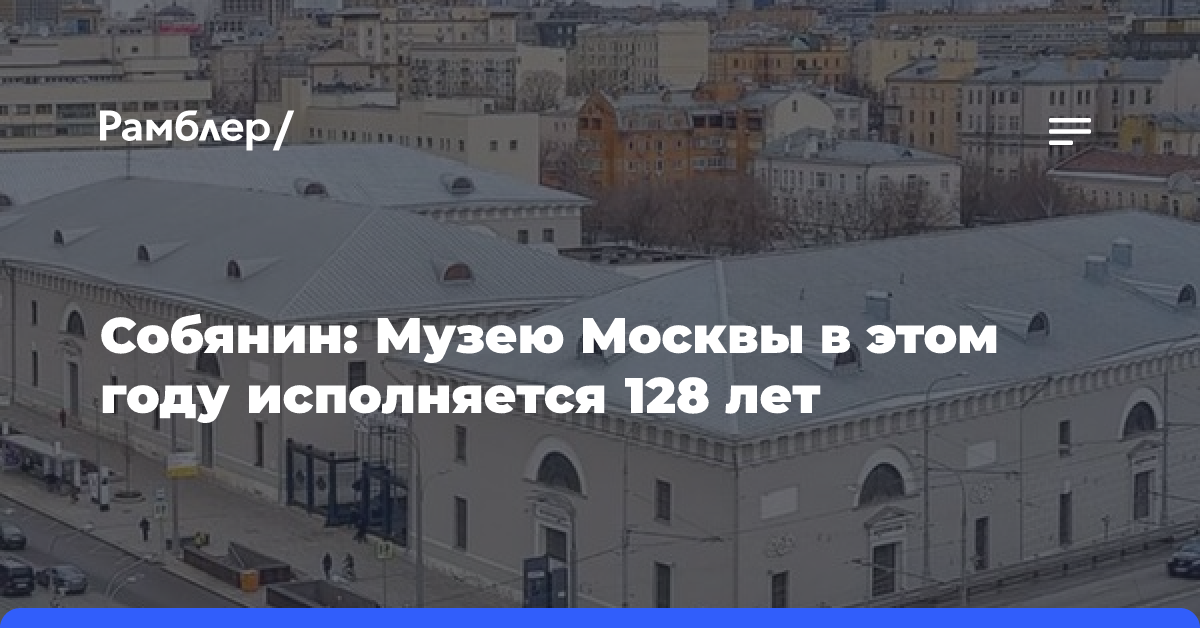 Собянин: Музею Москвы исполнилось 128 лет