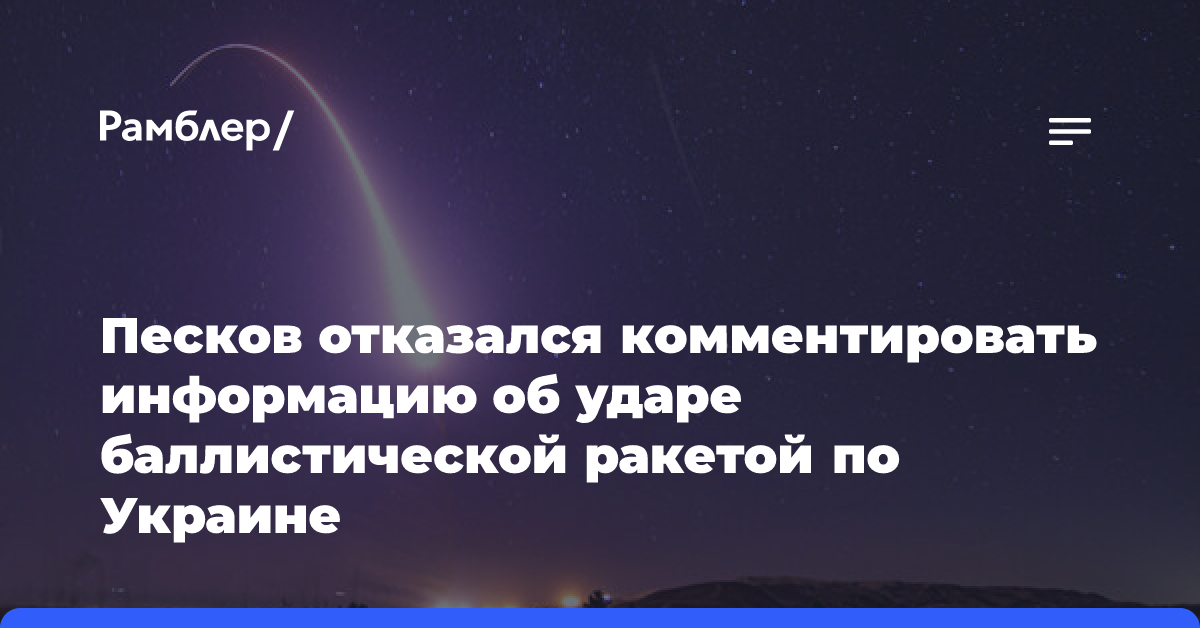 В Кремле отказались комментировать информацию об ударе баллистической ракетой по Украине