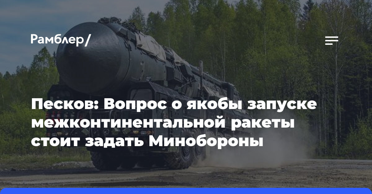 Песков: Вопрос о якобы запуске межконтинентальной ракеты стоит задать Минобороны