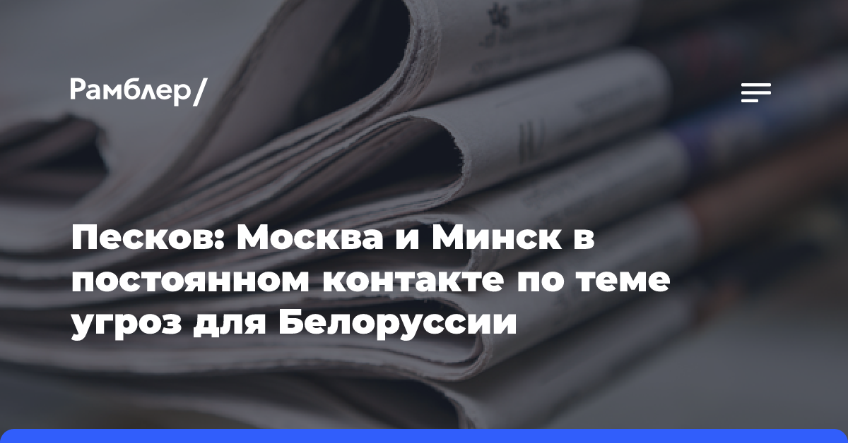 Песков: Москва и Минск в постоянном контакте по теме угроз для Белоруссии