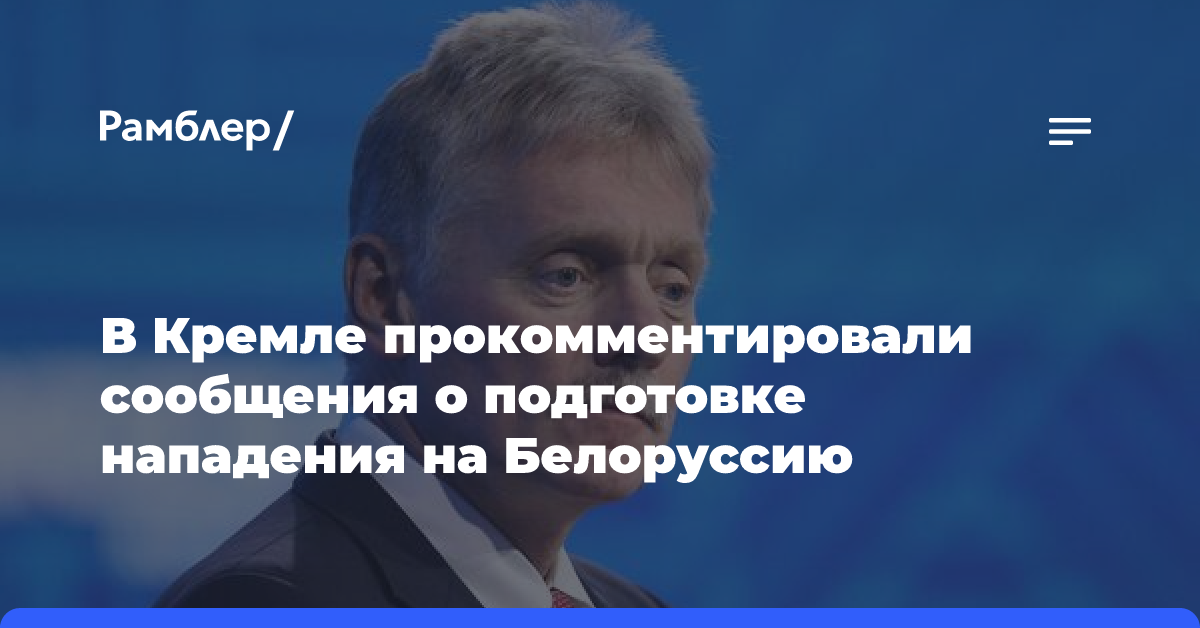 В Кремле прокомментировали сообщения о подготовке нападения на Белоруссию