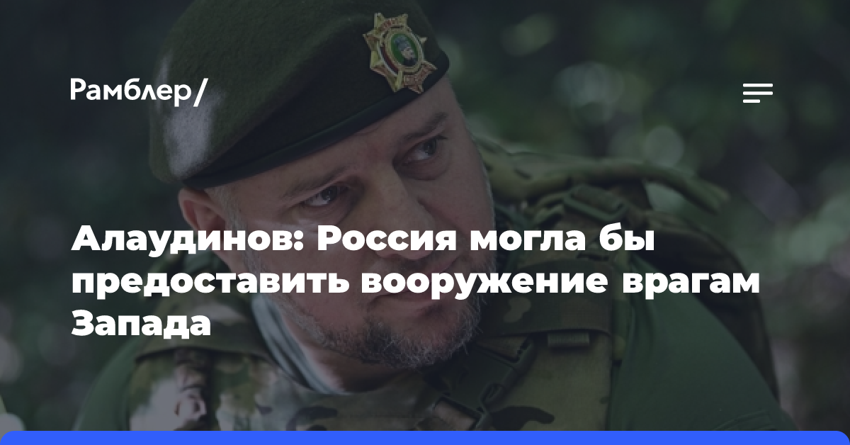 Алаудинов: Россия могла бы предоставить вооружение врагам Запада