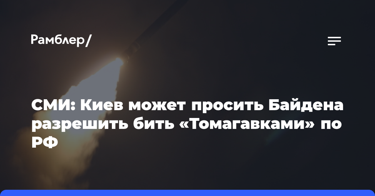 СМИ: Киев может просить Байдена разрешить бить «Томагавками» по РФ