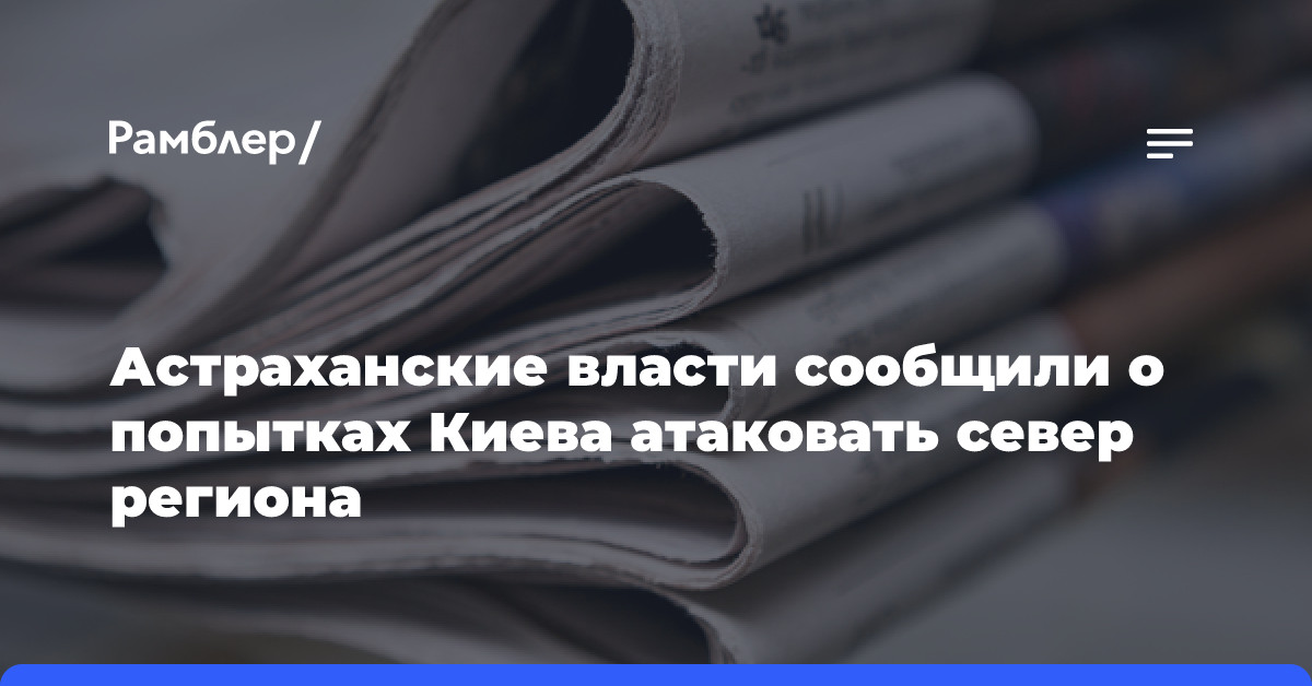 Астраханские власти сообщили о попытках Киева атаковать север региона