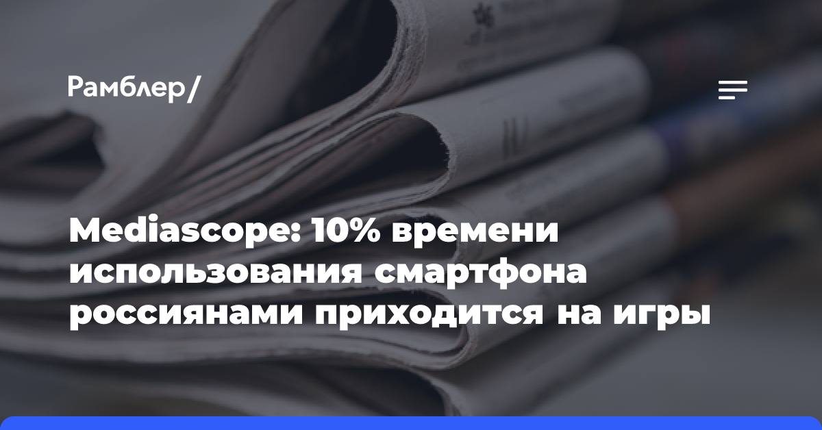 Mediascope: 10% времени использования смартфона россиянами приходится на игры