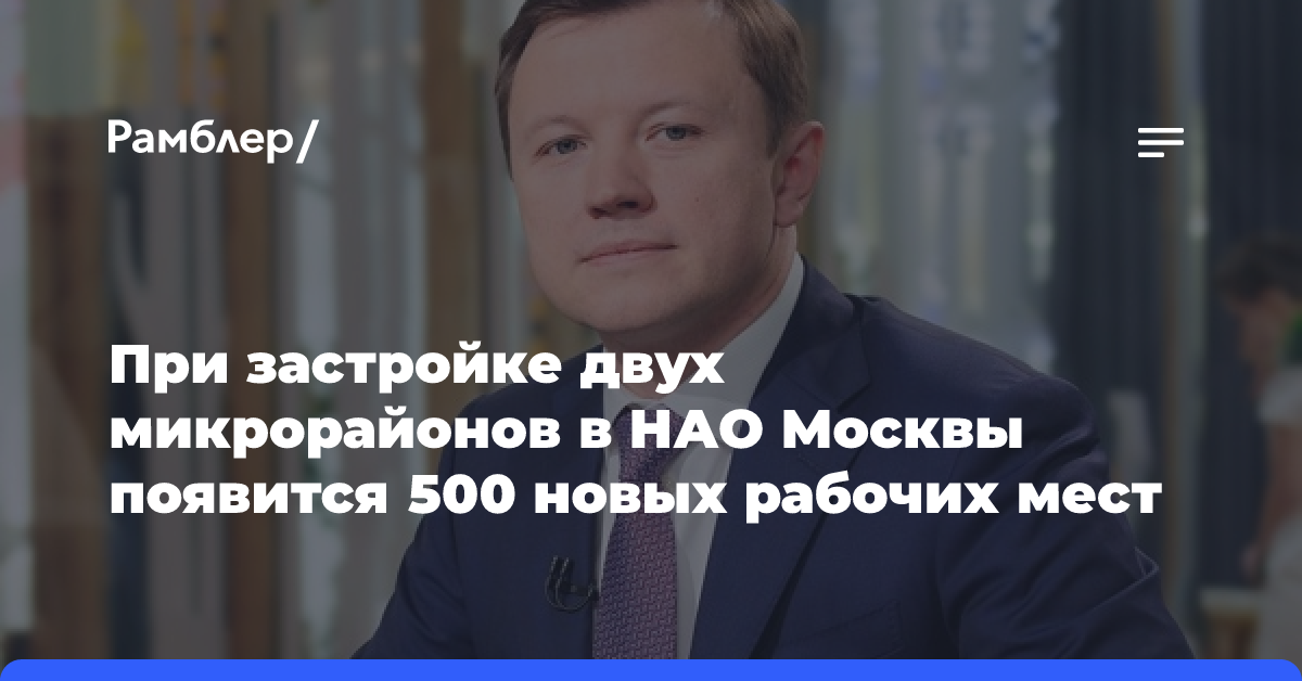 Владимир Ефимов: На территории двух ЖК в ТиНАО появится 500 рабочих мест благодаря строительству новых объектов