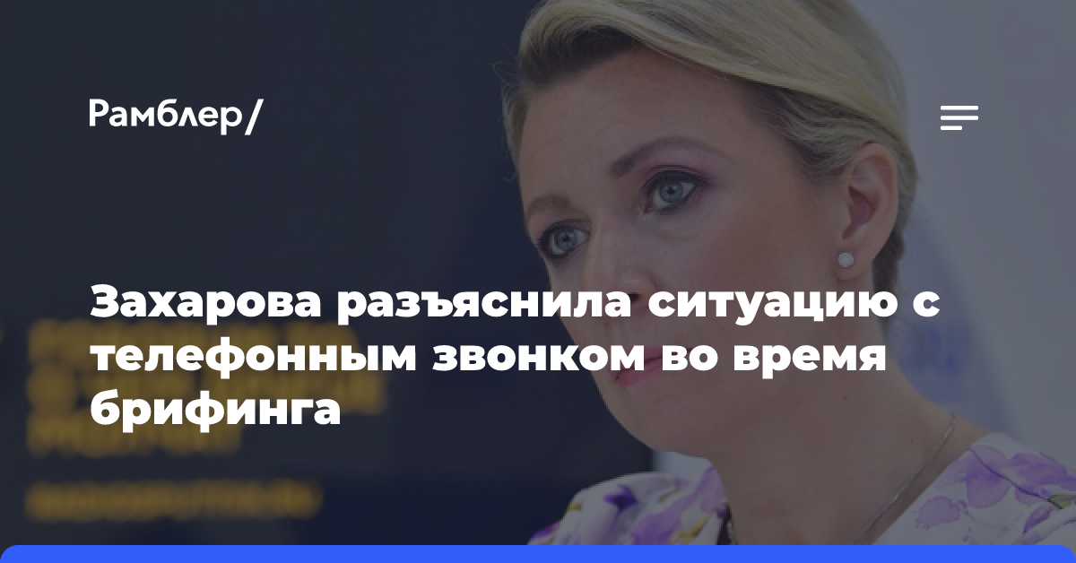 Захарова разъяснила ситуацию с телефонным звонком во время брифинга