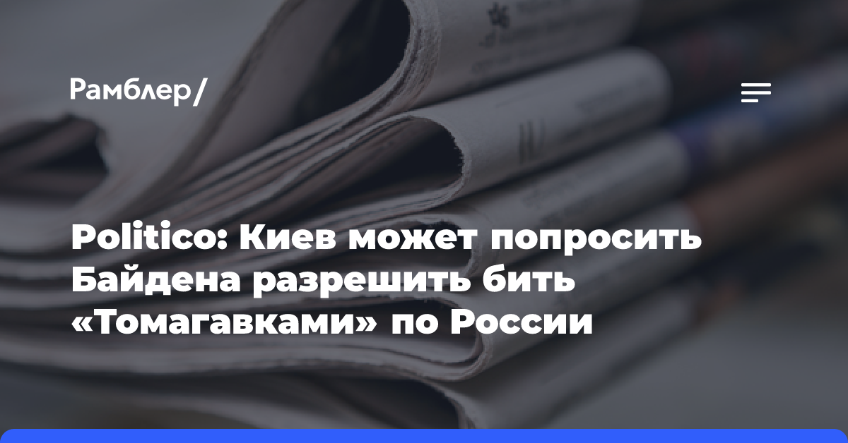 Politico: Киев может попросить Байдена разрешить бить «Томагавками» по России