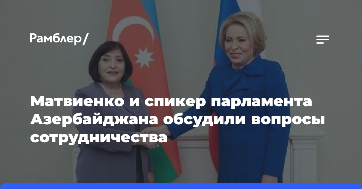 Матвиенко и спикер парламента Азербайджана обсудили вопросы сотрудничества