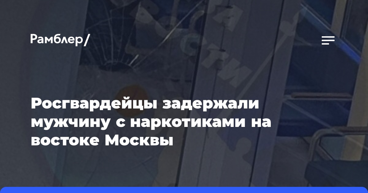 Росгвардейцы задержали мужчину с наркотиками на востоке Москвы