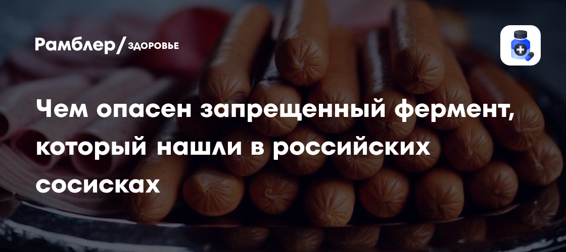 Чем опасен запрещенный фермент, который нашли в российских сосисках