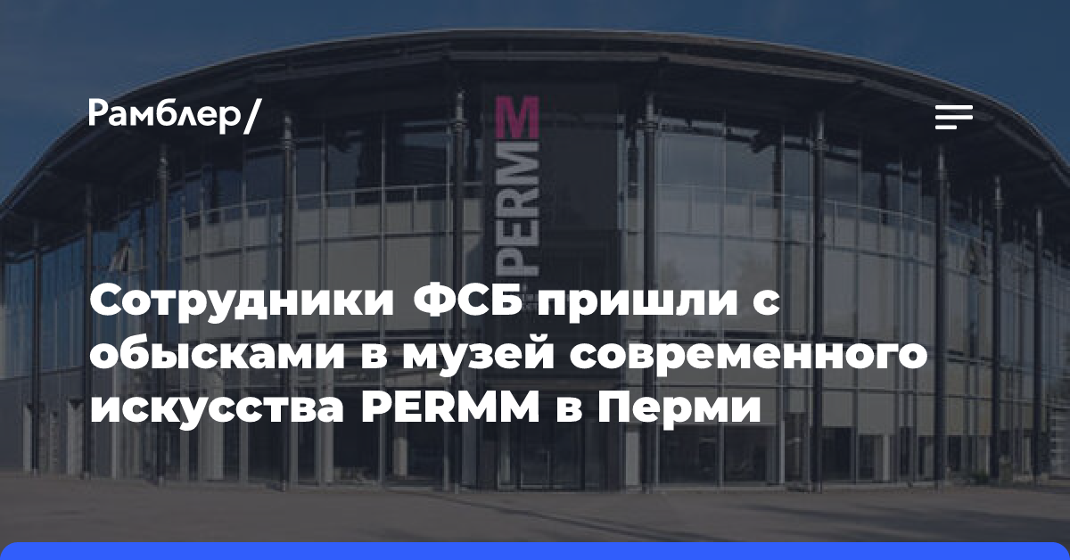 Сотрудники ФСБ пришли с обысками в музей современного искусства PERMM в Перми