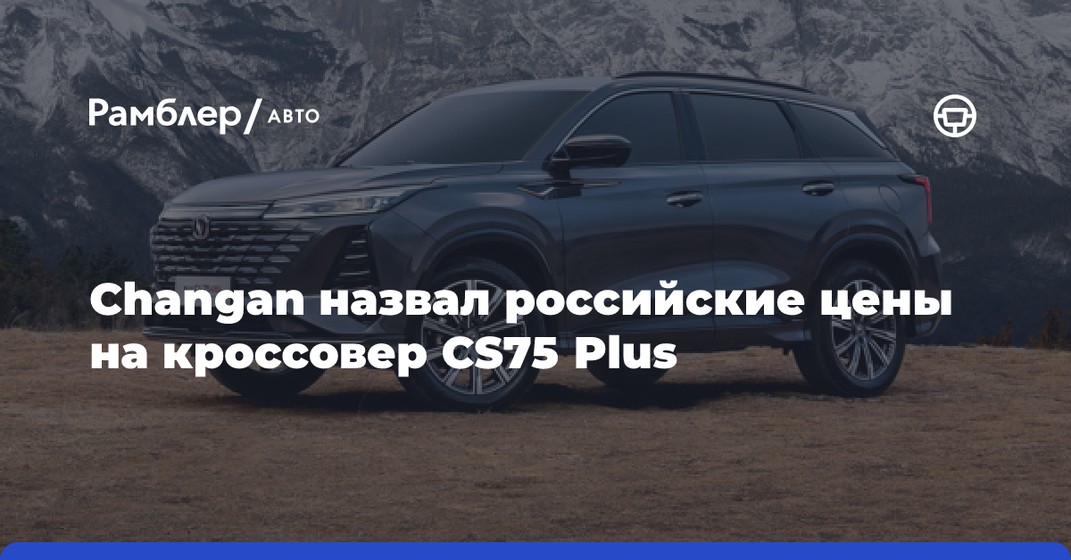 Changan назвал российские цены на кроссовер CS75 Plus