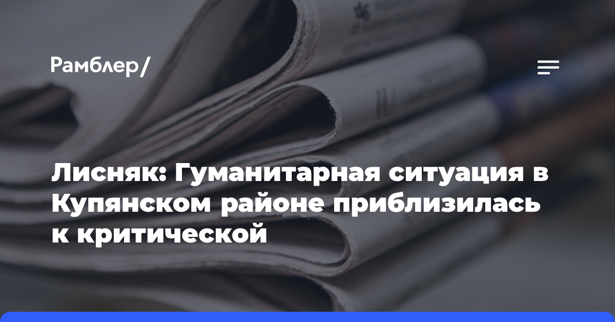 Лисняк: Гуманитарная ситуация в Купянском районе приблизилась к критической