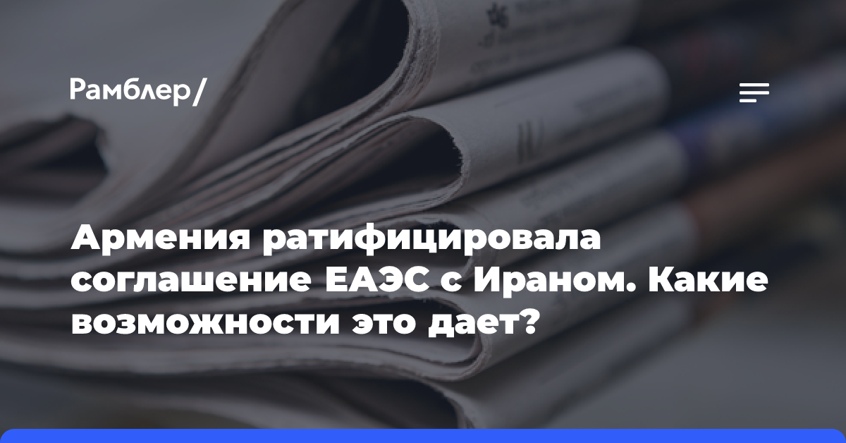 Армения ратифицировала соглашение ЕАЭС с Ираном. Какие возможности это дает?