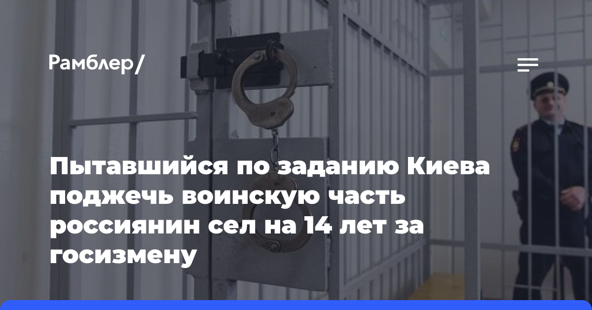 Пытавшийся по заданию Киева поджечь воинскую часть россиянин сел на 14 лет за госизмену