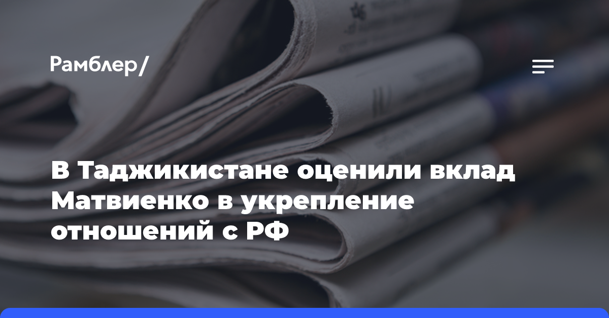 В Таджикистане оценили вклад Матвиенко в укрепление отношений с РФ