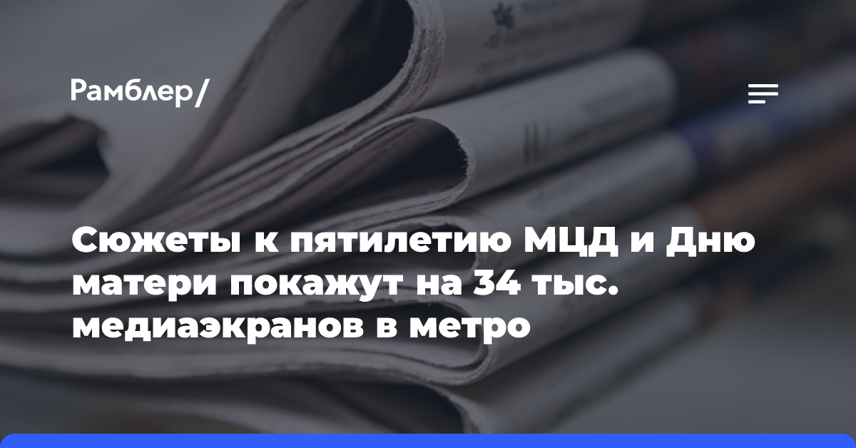 Сюжеты к пятилетию МЦД и Дню матери покажут на 34 тыс. медиаэкранов в метро