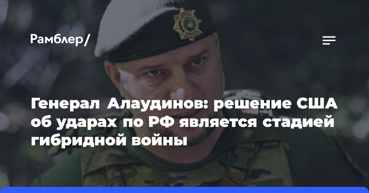 Генерал Алаудинов: решение США об ударах по РФ является стадией гибридной войны