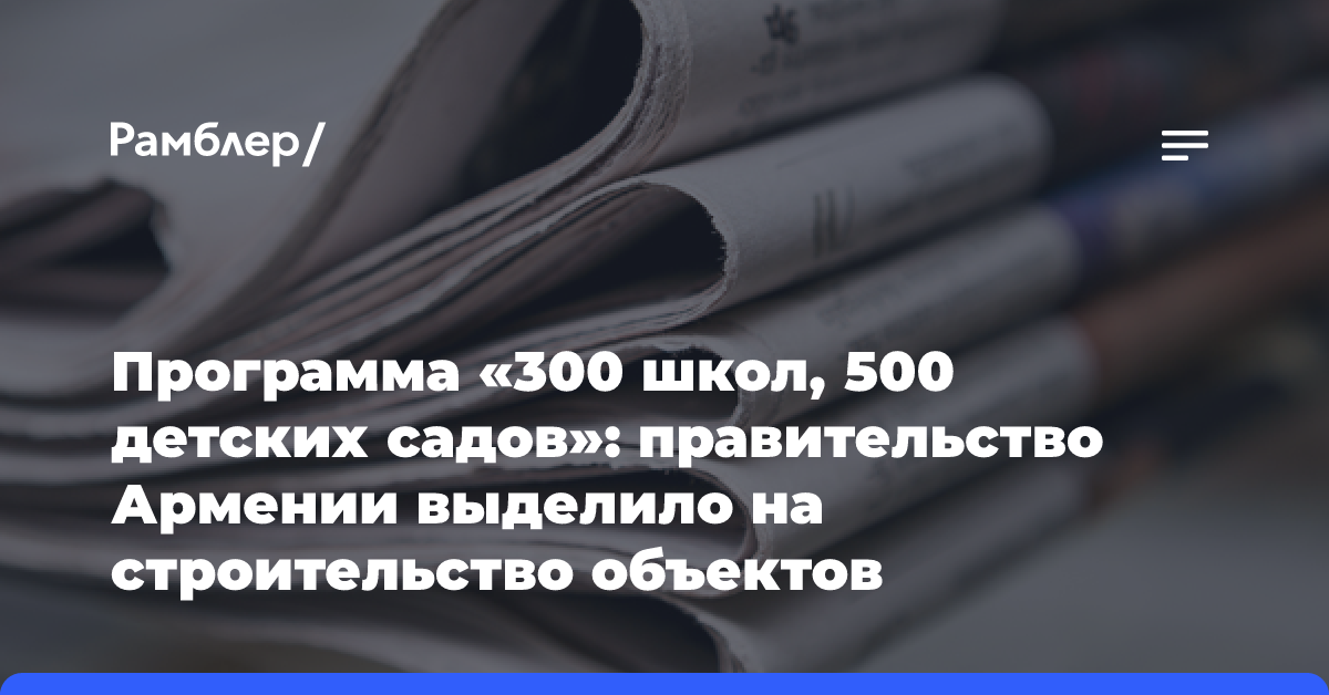 Программа «300 школ, 500 детских садов»: правительство Армении выделило на строительство объектов дополнительные средства