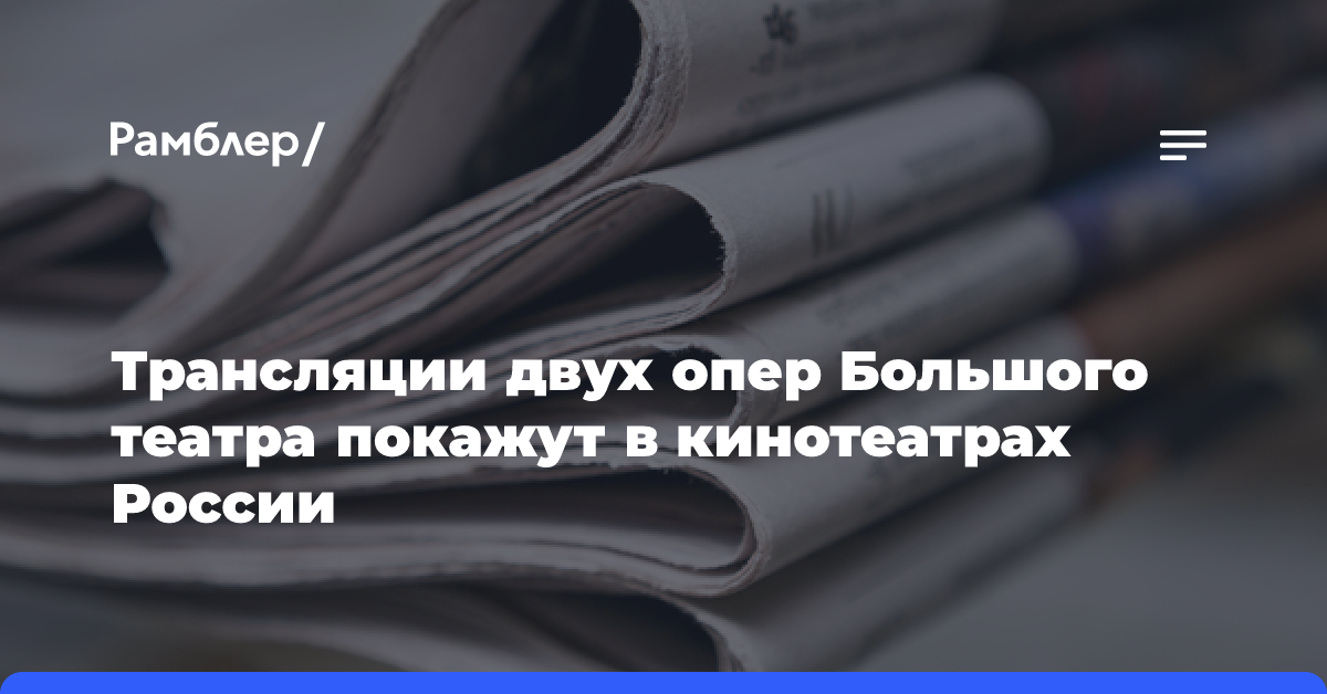 Трансляции двух опер Большого театра покажут в кинотеатрах России