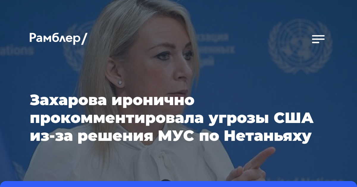 Захарова иронично прокомментировала угрозы США из-за решения МУС по Нетаньяху