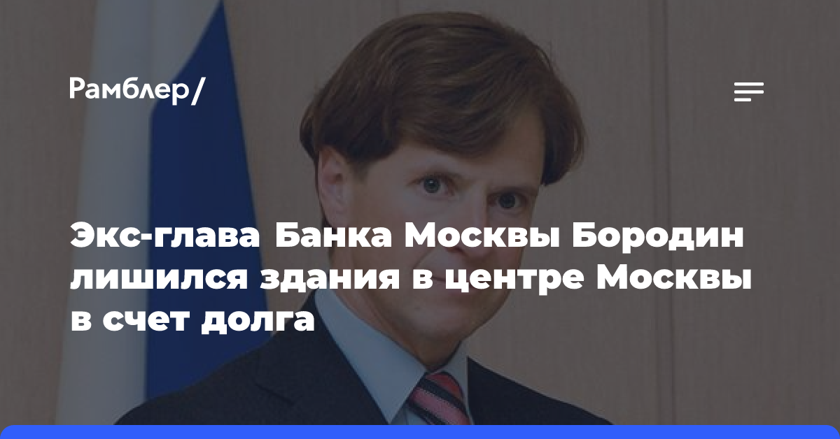 Экс-глава Банка Москвы Бородин лишился здания в центре Москвы в счет долга