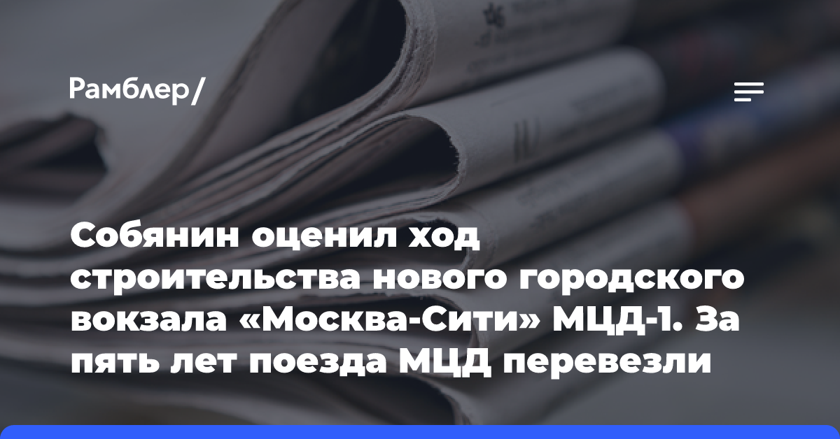 Собянин оценил ход строительства нового городского вокзала «Москва-Сити» МЦД-1. За пять лет поезда МЦД перевезли более 1 млрд пассажиров