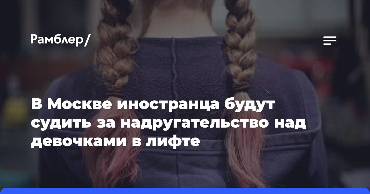 В Москве иностранца будут судить за надругательство над девочками в лифте