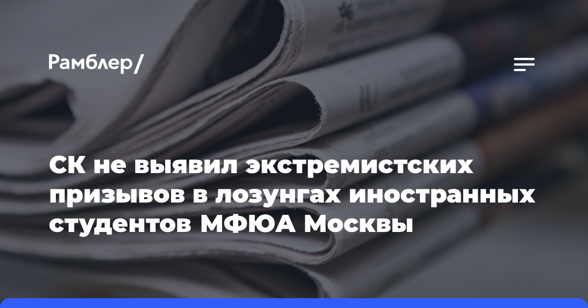 СК не выявил экстремистских призывов в лозунгах иностранных студентов МФЮА Москвы