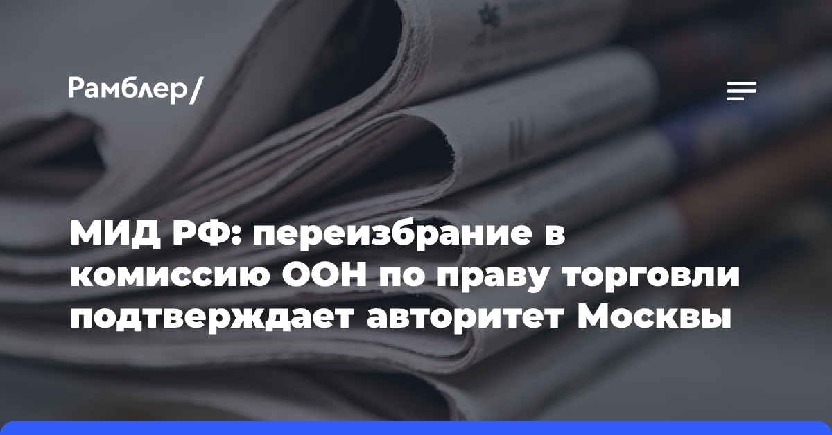 МИД РФ: переизбрание в комиссию ООН по праву торговли подтверждает авторитет Москвы