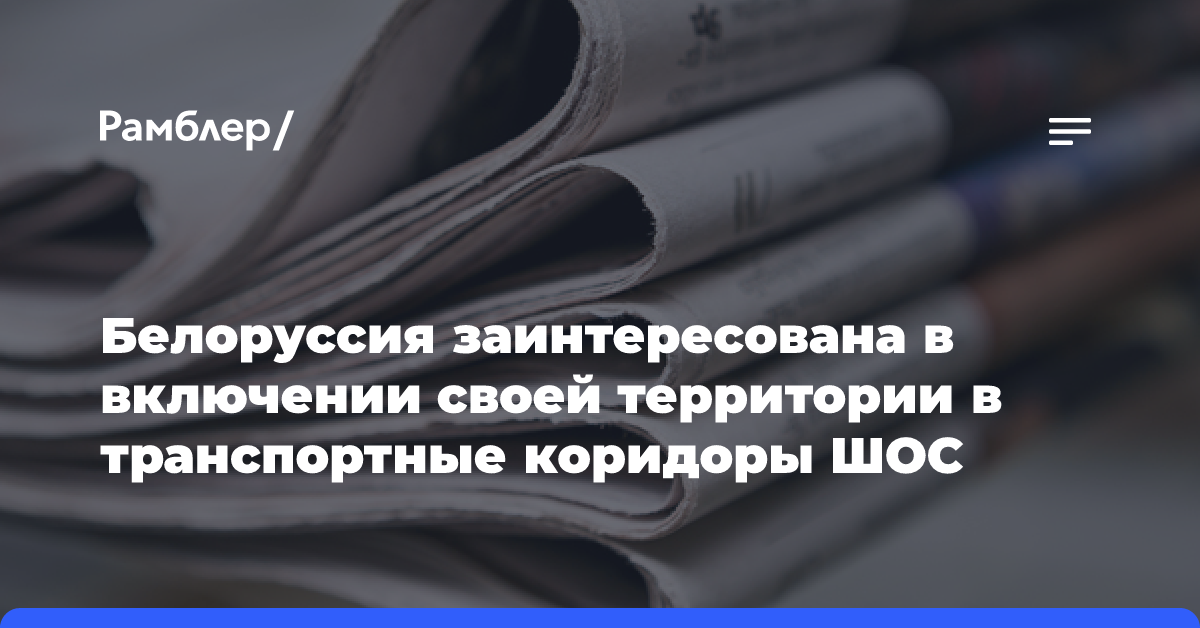 Белоруссия заинтересована в включении своей территории в транспортные коридоры ШОС