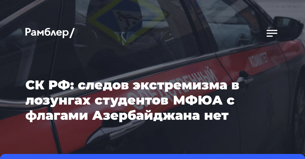 СК РФ: следов экстремизма в лозунгах студентов МФЮА с флагами Азербайджана нет