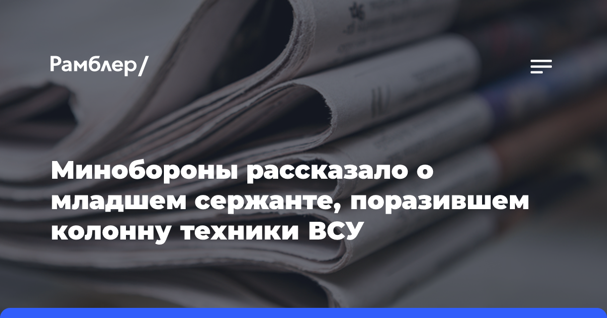 Минобороны рассказало о младшем сержанте, поразившем колонну техники ВСУ