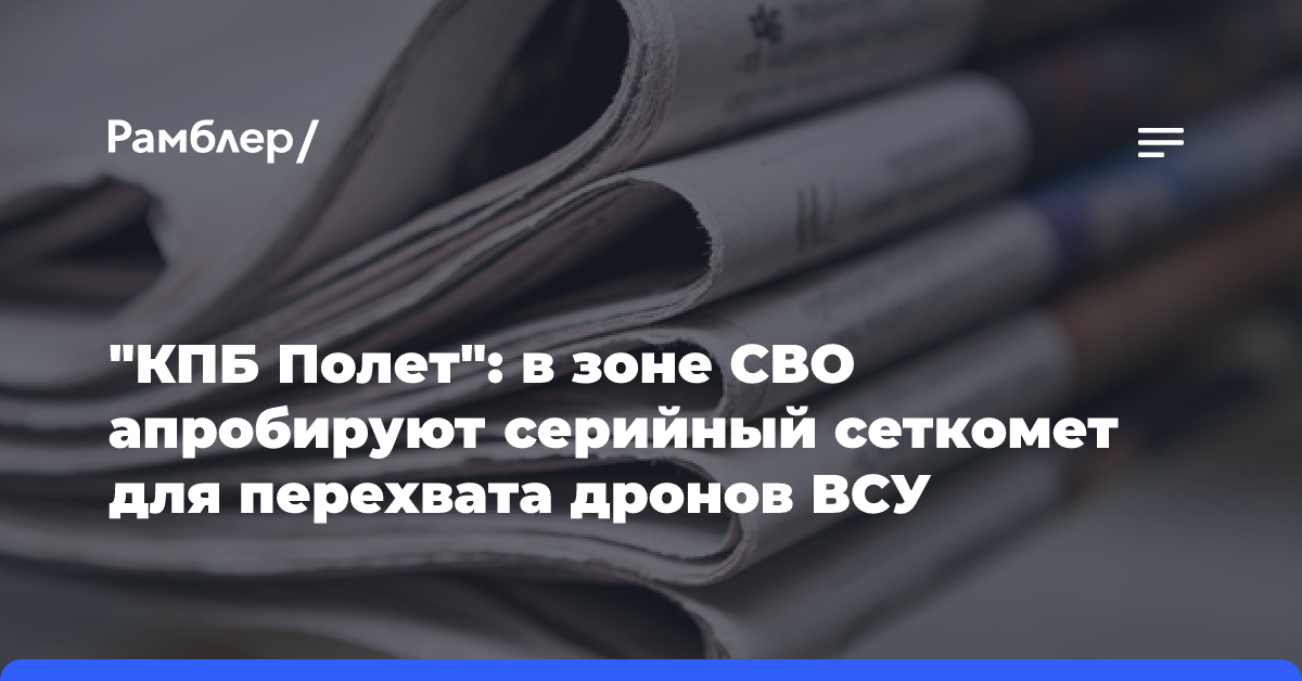 «КПБ Полет»: в зоне СВО апробируют серийный сеткомет для перехвата дронов ВСУ