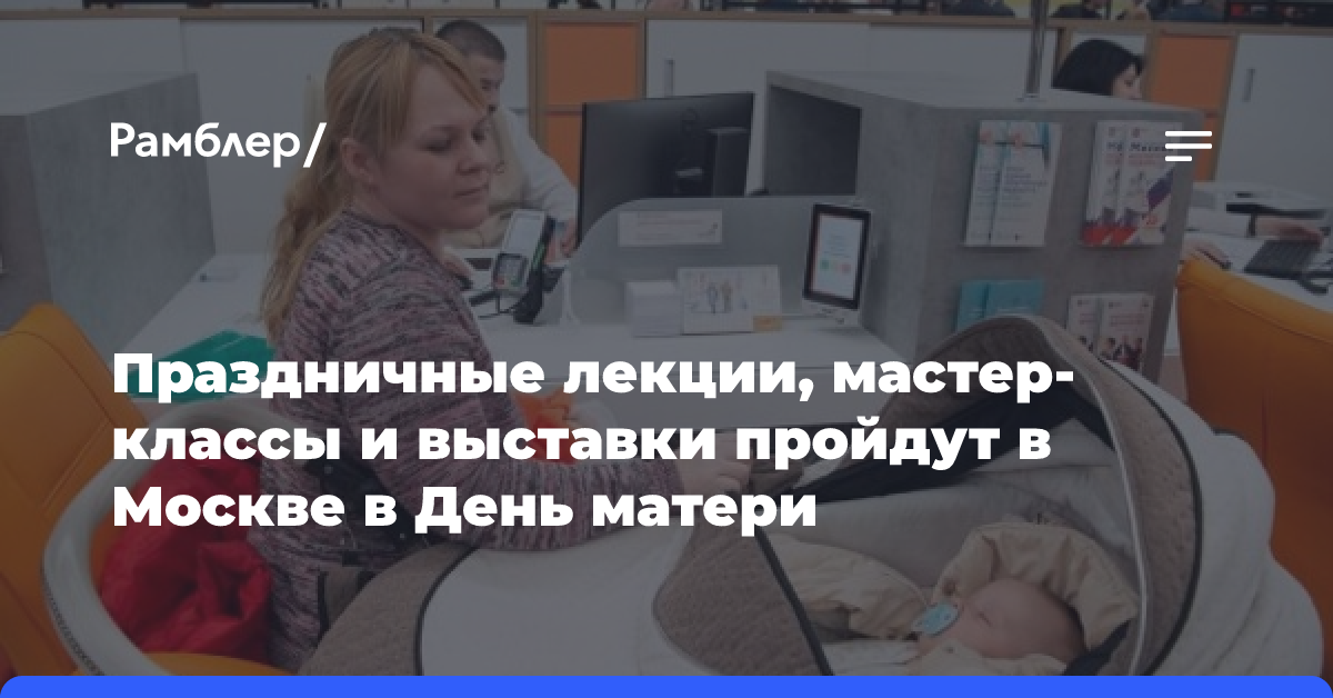 Более 150 мероприятий по всему городу: как встретить День матери в Москве