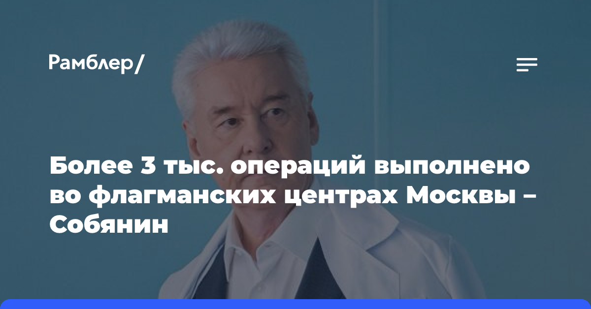 Более 3 тыс. операций выполнено во флагманских центрах Москвы — Собянин