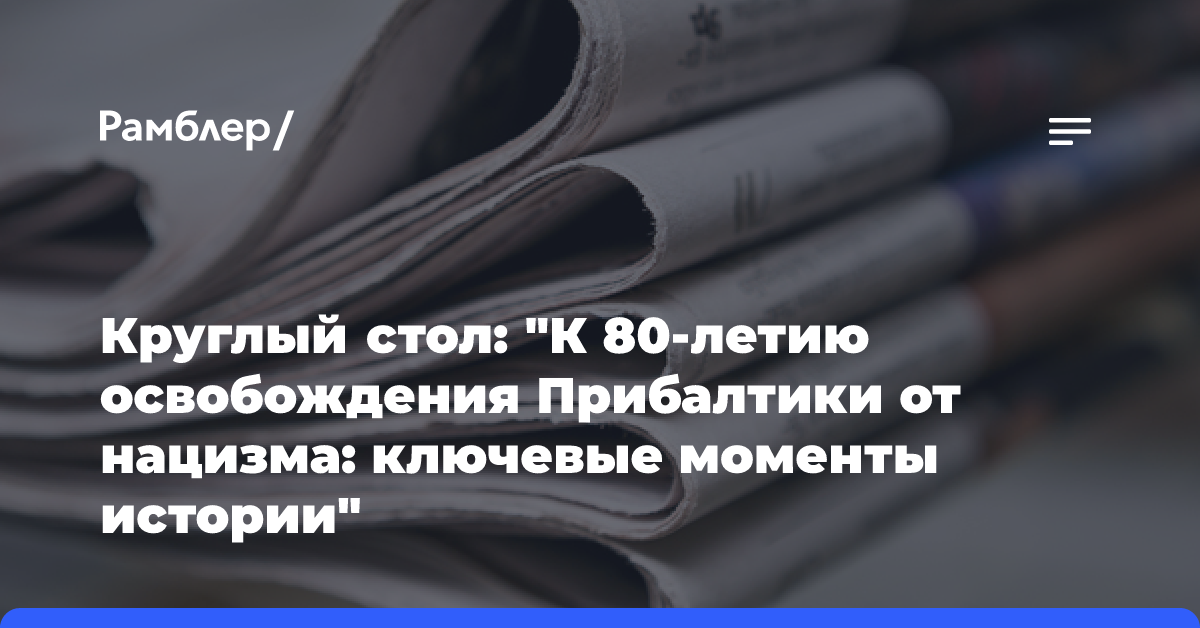 Круглый стол: «К 80-летию освобождения Прибалтики от нацизма: ключевые моменты истории»