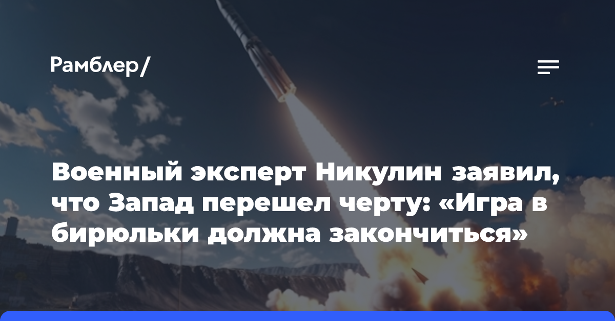 Военный эксперт Никулин заявил, что Запад перешел черту: «Игра в бирюльки должна закончиться»