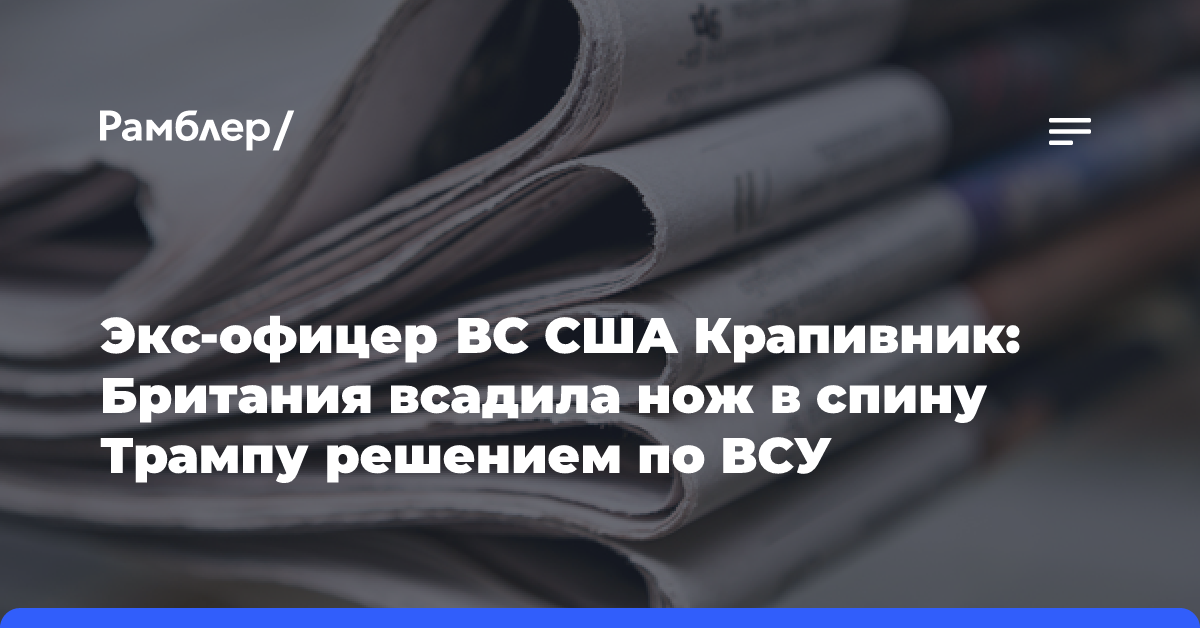 Экс-офицер ВС США Крапивник: Британия всадила нож в спину Трампу решением по ВСУ