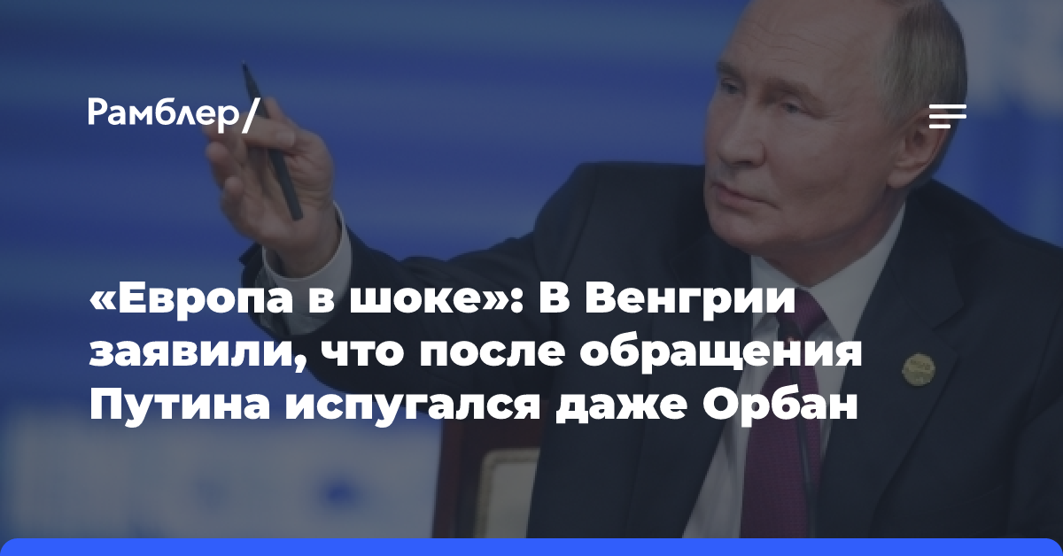 «Европа в шоке»: В Венгрии заявили, что после обращения Путина испугался даже Орбан