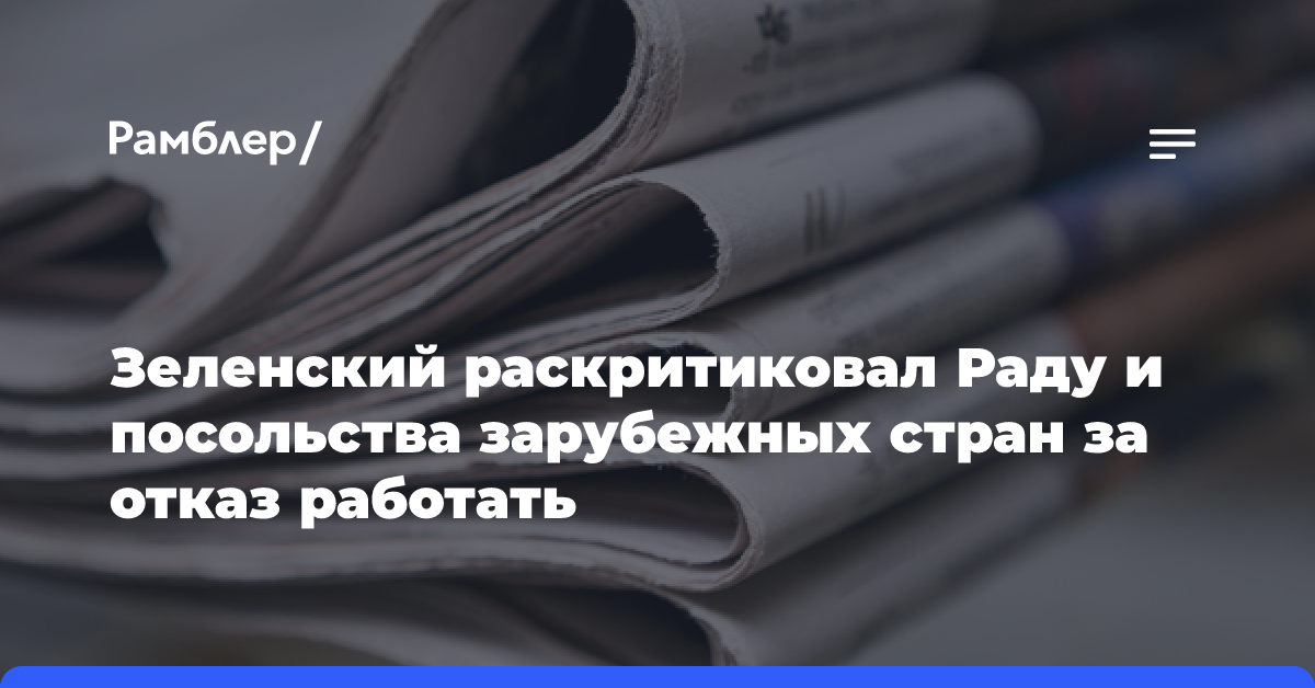 Зеленский раскритиковал Раду и посольства зарубежных стран за отказ работать