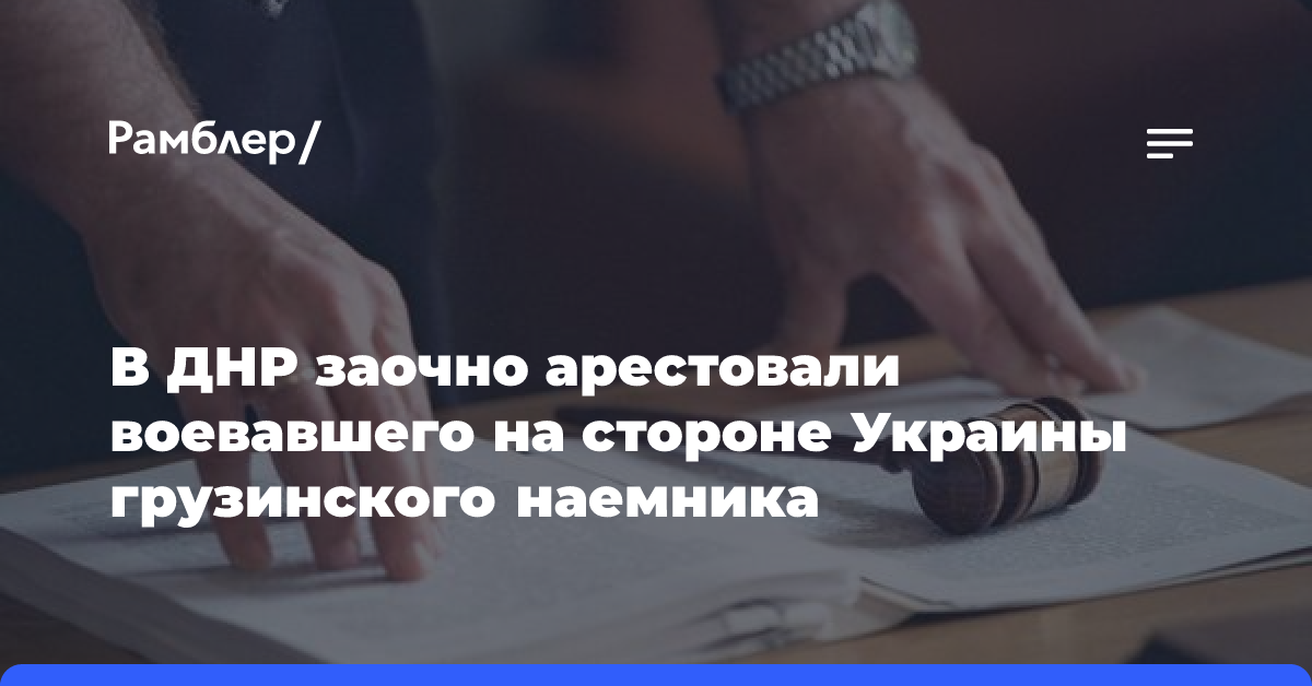 В ДНР заочно арестовали воевавшего на стороне Украины грузинского наемника