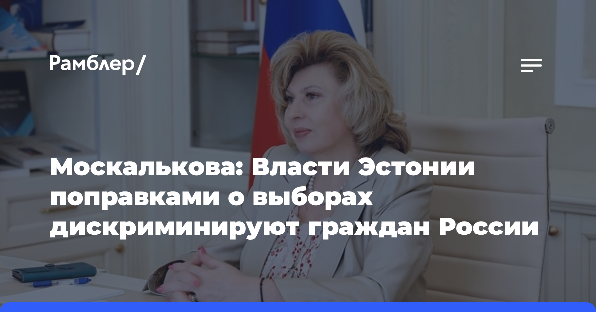 Москалькова: Власти Эстонии поправками о выборах дискриминируют граждан России