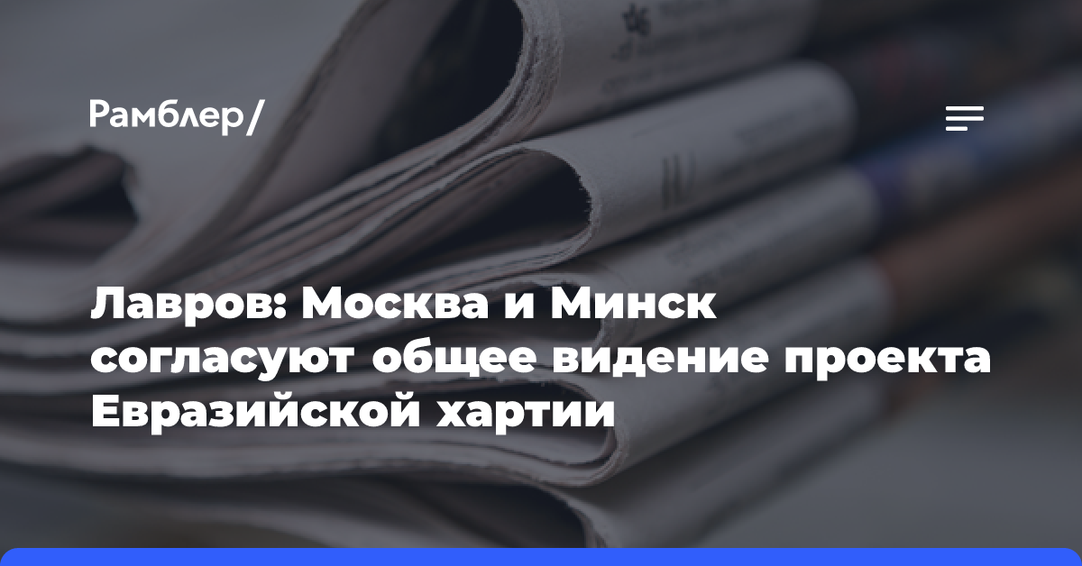 Лавров: Москва и Минск согласуют общее видение проекта Евразийской хартии